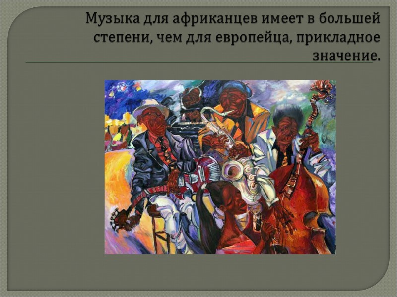 Музыка для африканцев имеет в большей степени, чем для европейца, прикладное значение.